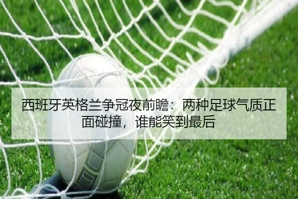 西班牙英格兰争冠夜前瞻：两种足球气质正面碰撞，谁能笑到最后